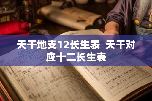 天干地支12长生表  天干对应十二长生表