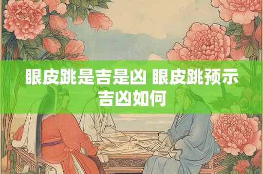 眼皮跳是吉是凶 眼皮跳预示吉凶如何