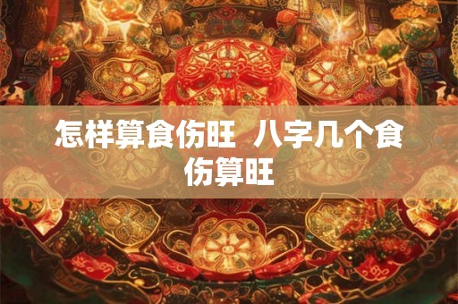 怎样算食伤旺  八字几个食伤算旺