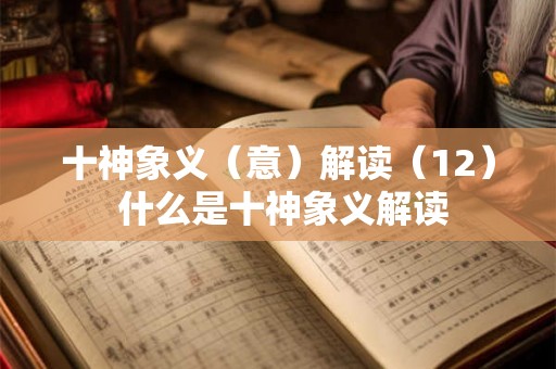 十神象义(意)解读(12) 什么是十神象义解读 十神象义(意)解读(12) 什么是十神象义解读