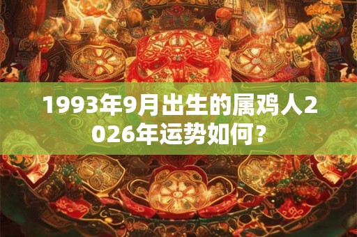 1993年9月出生的属鸡人2026年运势如何？