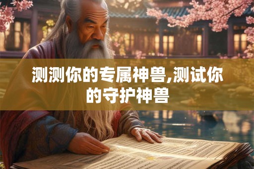 测测你的专属神兽,测试你的守护神兽