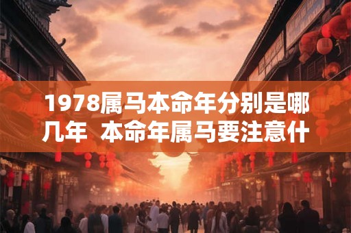 1978属马本命年分别是哪几年 本命年属马要注意什么 1978属马本命年分别是哪几年 本命年属马要注意什么