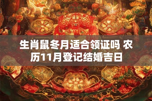 生肖鼠冬月适合领证吗 农历11月登记结婚吉日