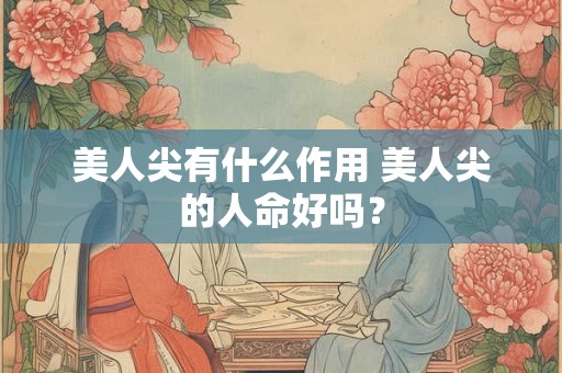 美人尖有什么作用 美人尖的人命好吗？