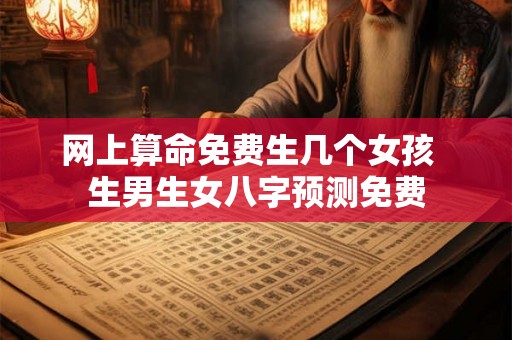 网上算命免费生几个女孩  生男生女八字预测免费
