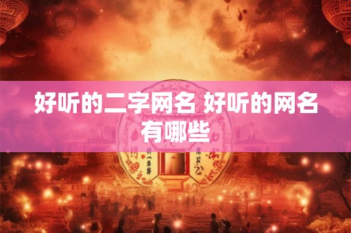 好听的二字网名 好听的网名有哪些