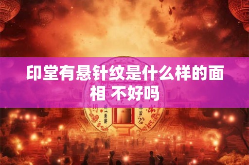 印堂有悬针纹是什么样的面相 不好吗