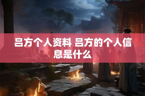 吕方个人资料 吕方的个人信息是什么