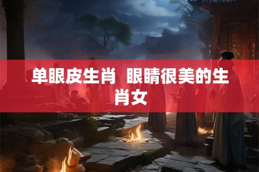 单眼皮生肖  眼睛很美的生肖女