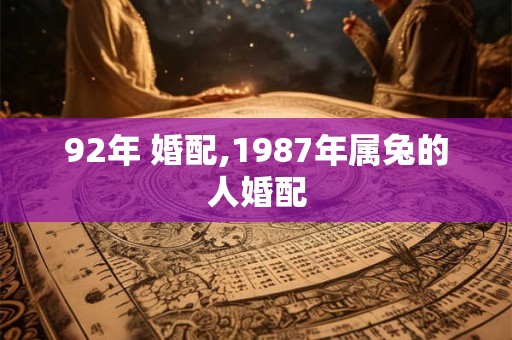 92年 婚配,1987年属兔的人婚配