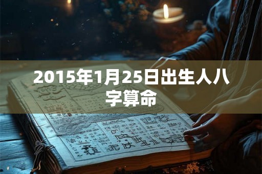 2015年1月25日出生人八字算命