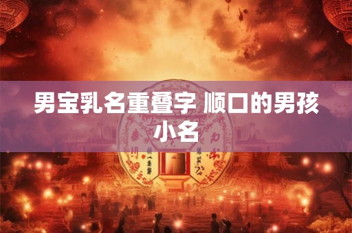 男宝乳名重叠字 顺口的男孩小名