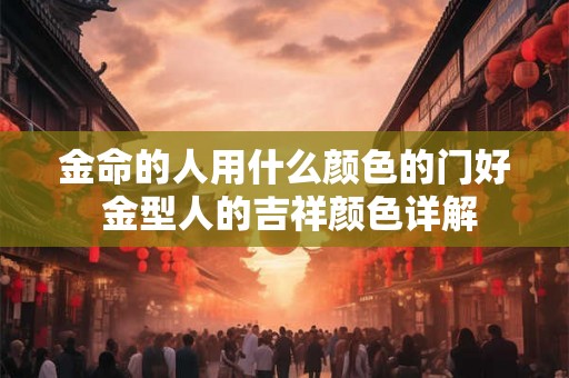 金命的人用什么颜色的门好 金型人的吉祥颜色详解