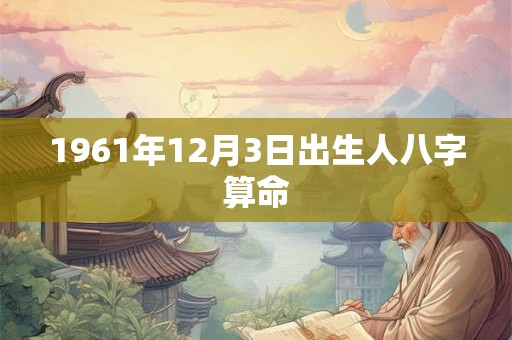 1961年12月3日出生人八字算命