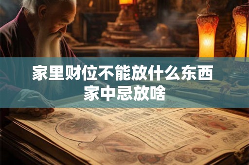 家里财位不能放什么东西 家中忌放啥 家里财位不能放什么东西 家中忌放啥