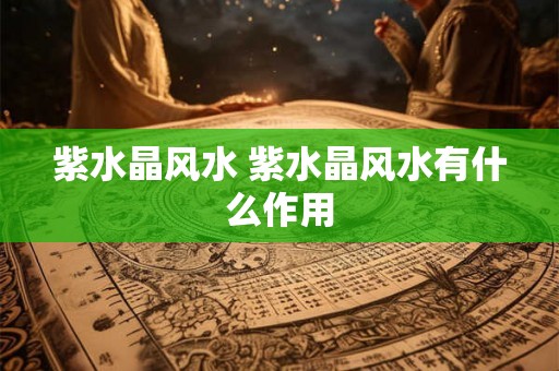 紫水晶风水 紫水晶风水有什么作用 紫水晶风水 紫水晶风水有什么作用
