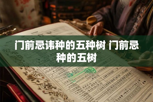 门前忌讳种的五种树 门前忌种的五树 门前忌讳种的五种树 门前忌种的五树