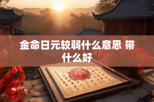 金命日元较弱什么意思 带什么好