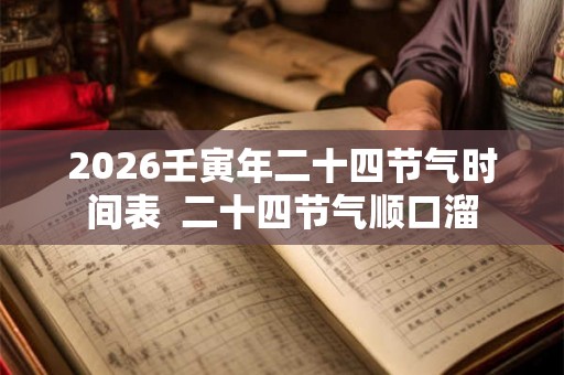 2026壬寅年二十四节气时间表 二十四节气顺口溜 2026壬寅年二十四节气时间表 二十四节气顺口溜