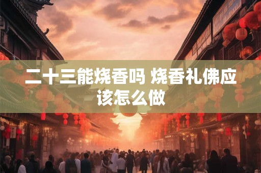二十三能烧香吗 烧香礼佛应该怎么做