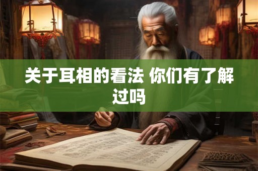 关于耳相的看法 你们有了解过吗 关于耳相的看法 你们有了解过吗