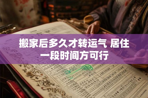 搬家后多久才转运气 居住一段时间方可行