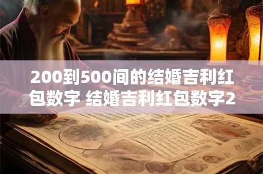 200到500间的结婚吉利红包数字 结婚吉利红包数字200到500的有哪些