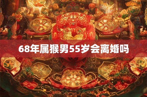 68年属猴男55岁会离婚吗