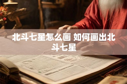 北斗七星怎么画 如何画出北斗七星