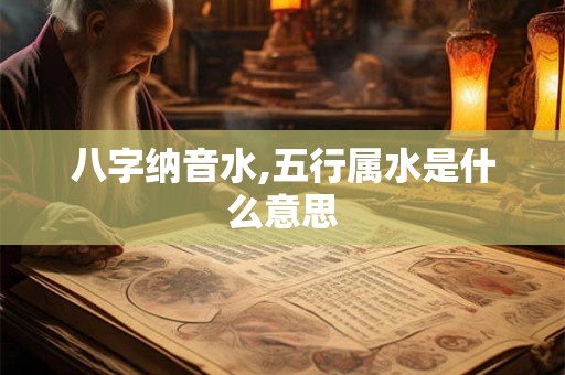 八字纳音水,五行属水是什么意思