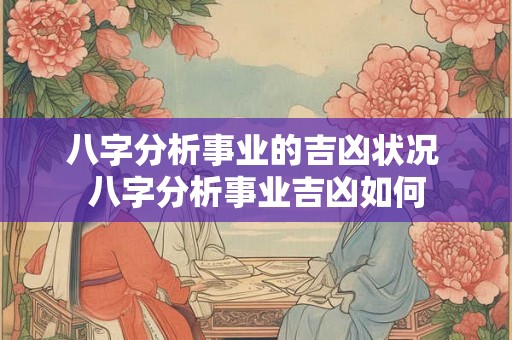 八字分析事业的吉凶状况 八字分析事业吉凶如何