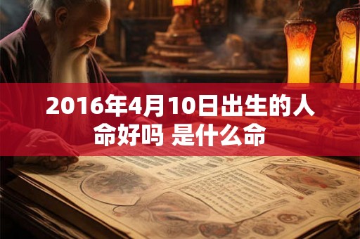 2016年4月10日出生的人命好吗 是什么命