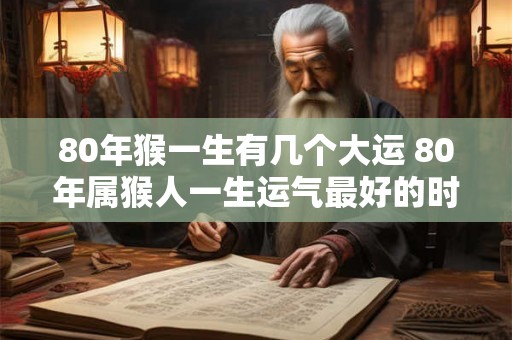 80年猴一生有几个大运 80年属猴人一生运气最好的时候