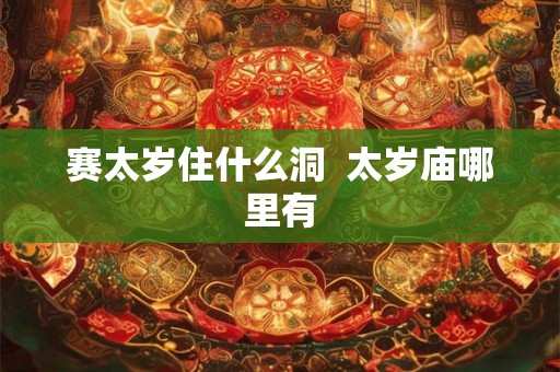 赛太岁住什么洞  太岁庙哪里有