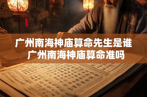 广州南海神庙算命先生是谁  广州南海神庙算命准吗