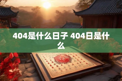 404是什么日子 404日是什么 404是什么日子 404日是什么