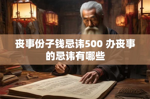 丧事份子钱忌讳500 办丧事的忌讳有哪些