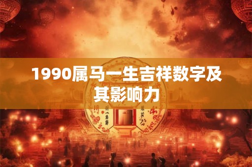 1990属马一生吉祥数字及其影响力