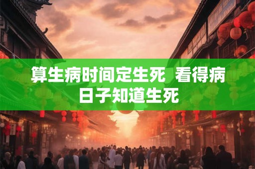 算生病时间定生死  看得病日子知道生死