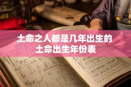 土命之人都是几年出生的 土命出生年份表