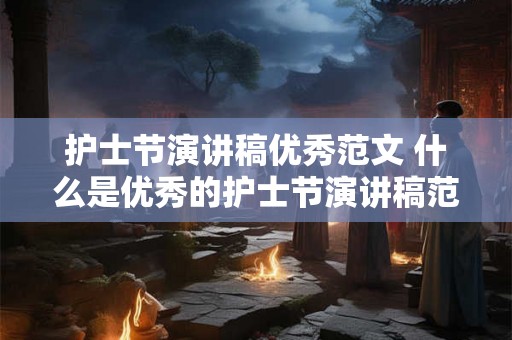 护士节演讲稿优秀范文 什么是优秀的护士节演讲稿范文