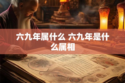 六九年属什么 六九年是什么属相