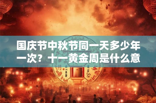 国庆节中秋节同一天多少年一次？十一黄金周是什么意思？