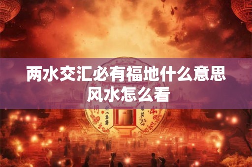 两水交汇必有福地什么意思 风水怎么看