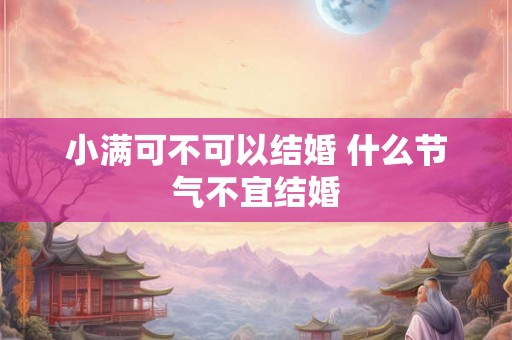 小满可不可以结婚 什么节气不宜结婚