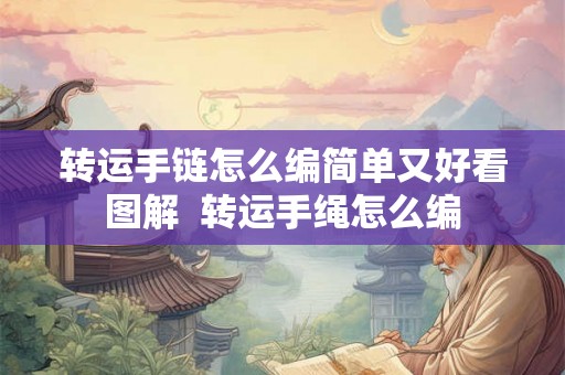 转运手链怎么编简单又好看图解 转运手绳怎么编 转运手链怎么编简单又好看图解 转运手绳怎么编