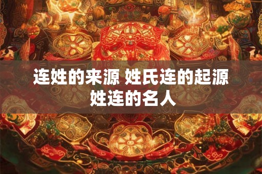 连姓的来源 姓氏连的起源 姓连的名人