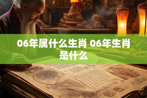 06年属什么生肖 06年生肖是什么
