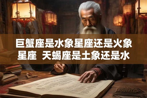巨蟹座是水象星座还是火象星座  天蝎座是土象还是水象